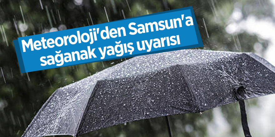 Meteoroloji'den Samsun'a sağanak yağış uyarısı