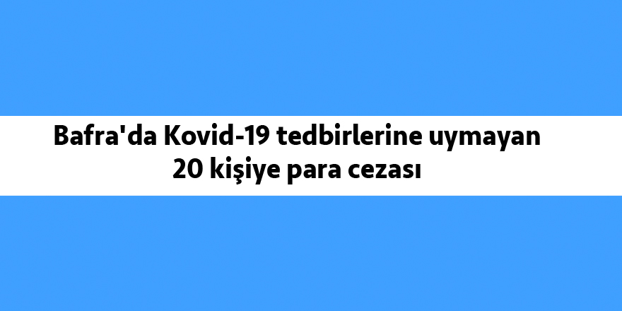 Bafra'da Kovid-19 tedbirlerine uymayan 20 kişiye para cezası