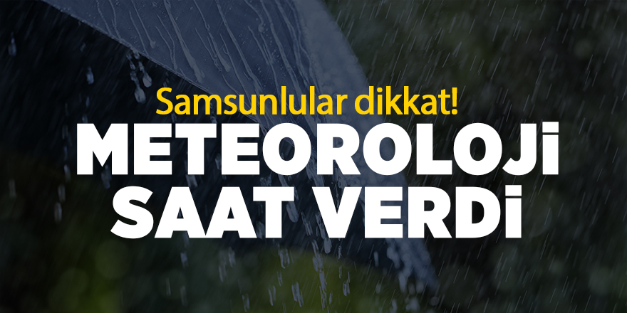 Samsunlular dikkat! Meteoroloji saat verdi