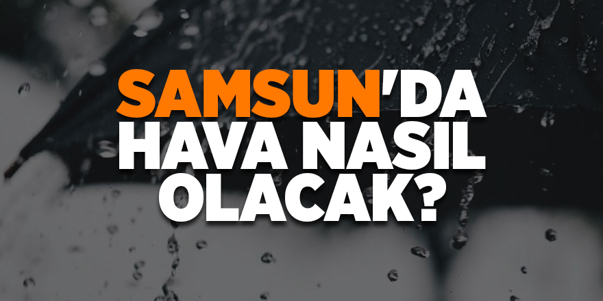 Meteoroloji'den Samsun'a sağanak yağış uyarısı