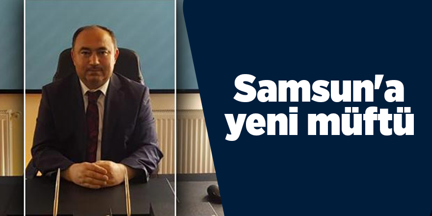 Samsun İl Müftülüğü'ne Seyfullah Çakır atandı