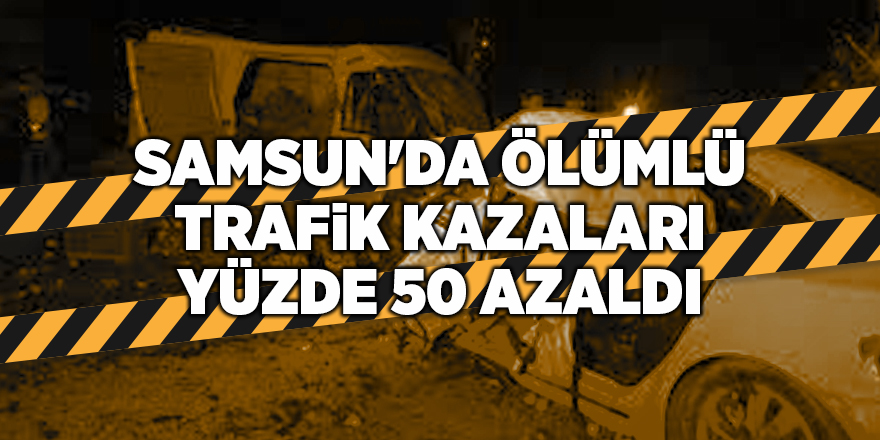 Samsun'da ölümlü trafik kazaları yüzde 50 azaldı