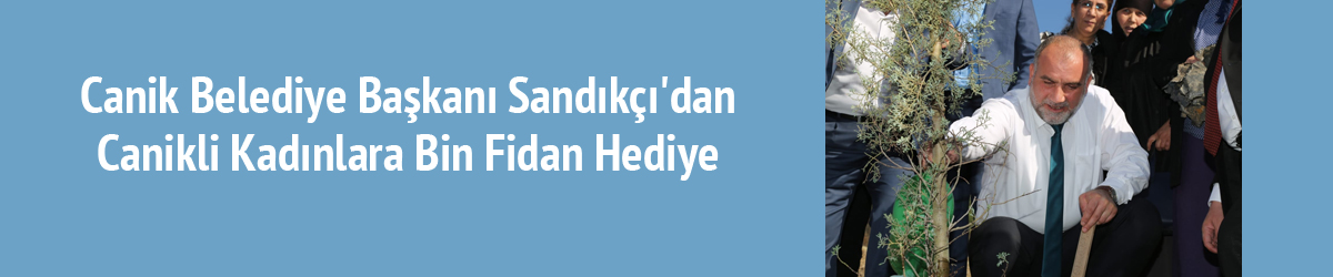 Canik Belediye Başkanı Sandıkçı'dan Canikli Kadınlara Bin Fidan Hediye