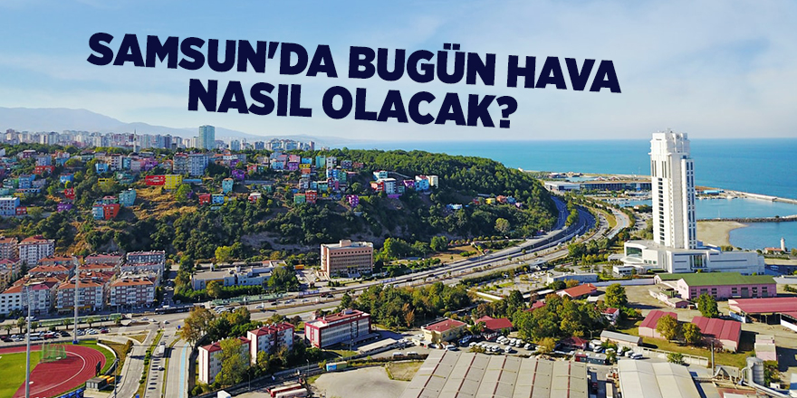 Samsun'da bugün hava nasıl olacak?