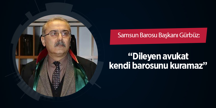 Samsun Barosu Başkanı Gürbüz: Dileyen avukat kendi barosunu kuramaz