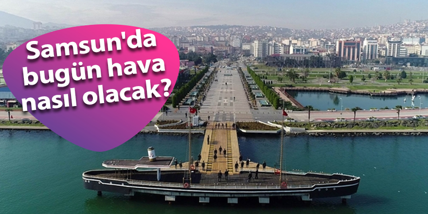 Samsun'da bugün hava nasıl olacak?