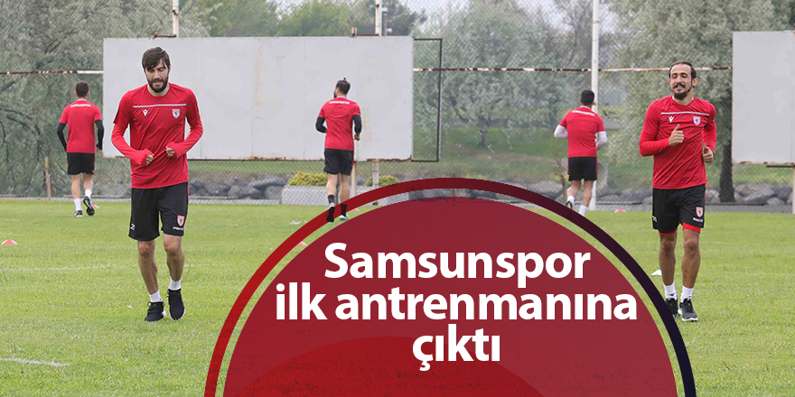 Samsunspor ilk antrenmanına çıktı