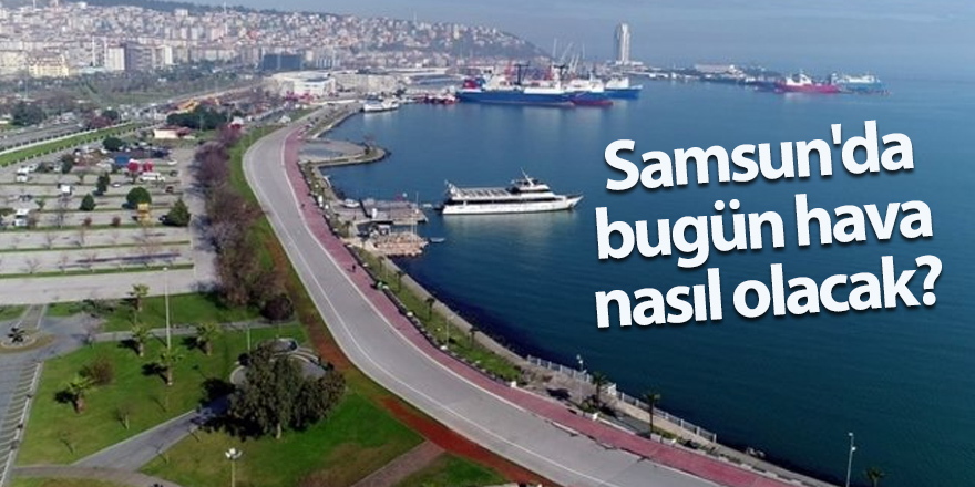 Samsun'da bugün hava nasıl olacak?