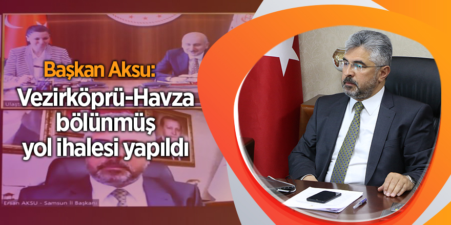 Başkan Aksu: Vezirköprü-Havza bölünmüş yol ihalesi yapıldı