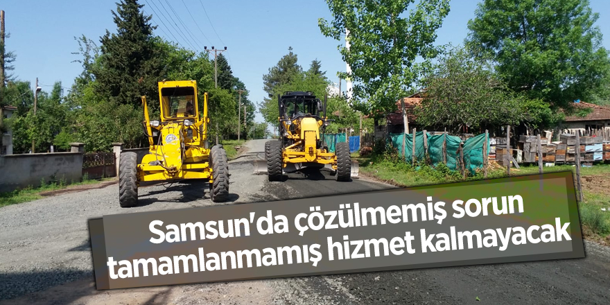 Samsun'da çözülmemiş sorun tamamlanmamış hizmet kalmayacak