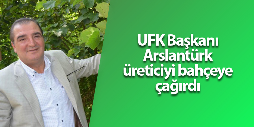 UFK Başkanı Arslantürk üreticiyi bahçeye çağırdı