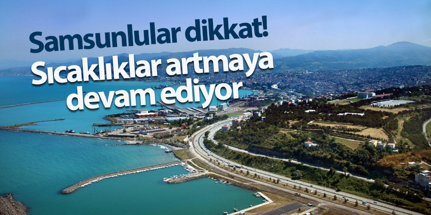 Sıcaklıklar artmaya devam ediyor