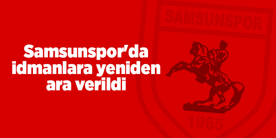 Samsunspor'da idmanlara yeniden ara verildi