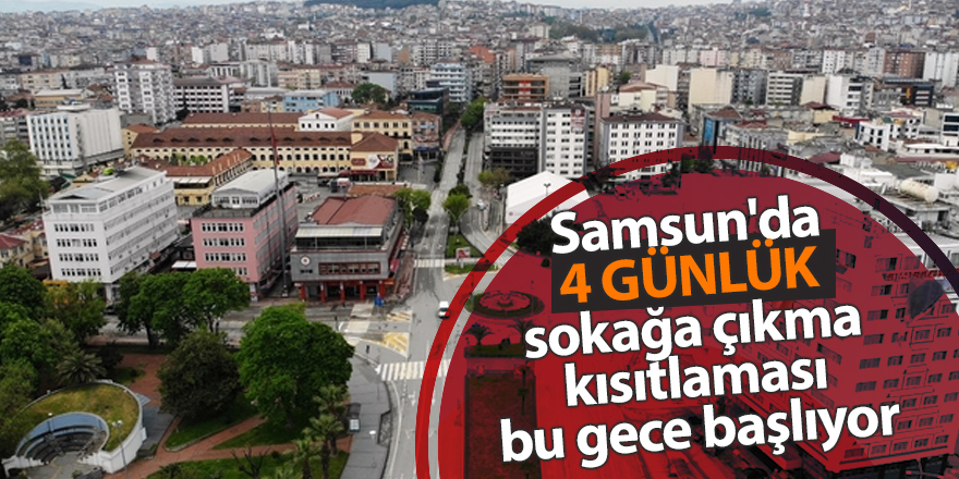 Samsun'da 4 günlük sokağa çıkma kısıtlaması bu gece başlıyor