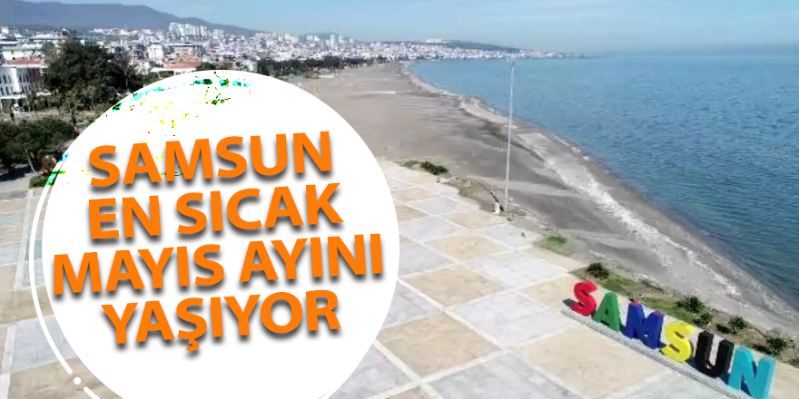 Samsun en sıcak mayıs ayını yaşıyor