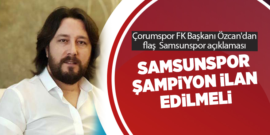 Çorumspor FK Başkanı Özcan'dan flaş  Samsunspor açıklaması