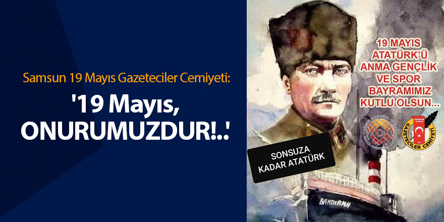 Samsun 19 Mayıs Gazeteciler Cemiyeti: '19 Mayıs, ONURUMUZDUR!..'