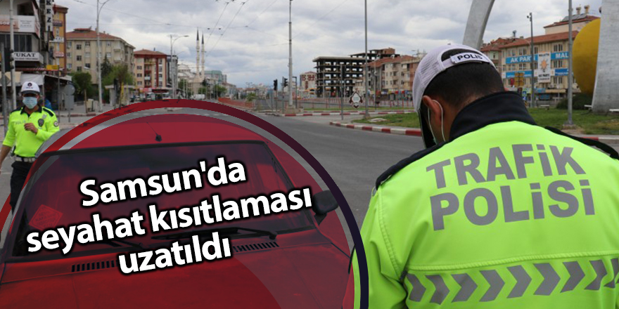 Samsun'da seyahat kısıtlaması uzatıldı