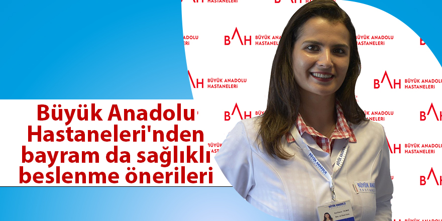 Büyük Anadolu Hastaneleri'nden bayram da sağlıklı beslenme önerileri