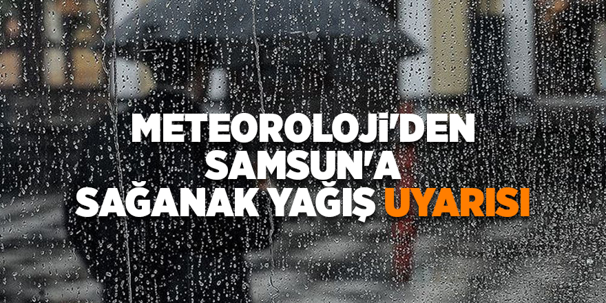 Meteoroloji'den Samsun'a sağanak yağış uyarısı