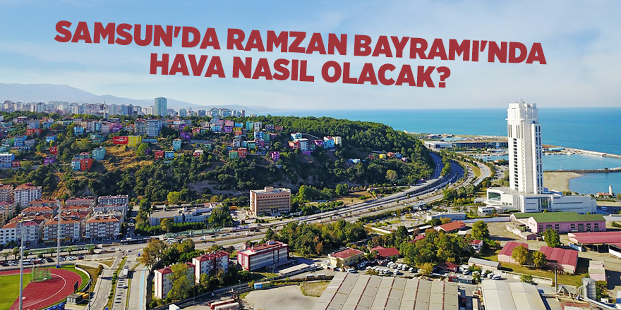 Samsun'da Ramazan Bayramı'nda hava nasıl olacak?