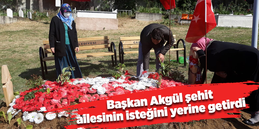 Başkan Akgül şehit ailesinin isteğini yerine getirdi