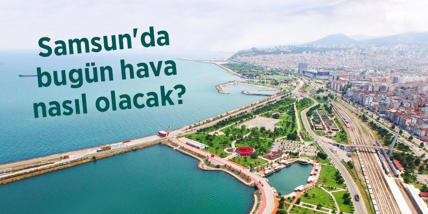 Samsun'da bugün hava nasıl olacak?