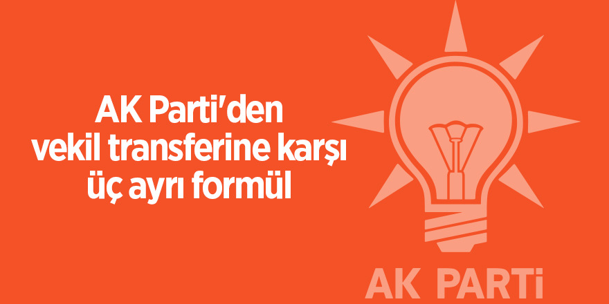 AK Parti'den vekil transferine karşı üç ayrı formül