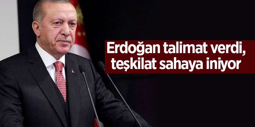 Erdoğan talimat verdi, teşkilat sahaya iniyor