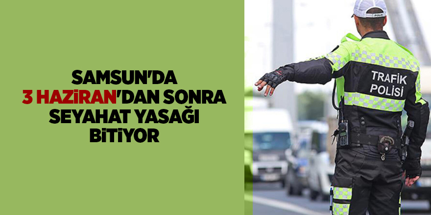 Samsun'da 3 Haziran'dan sonra seyahat yasağı bitiyor