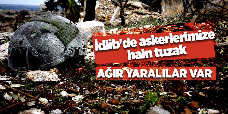 İdlib'de askerlerimize  hain tuzak