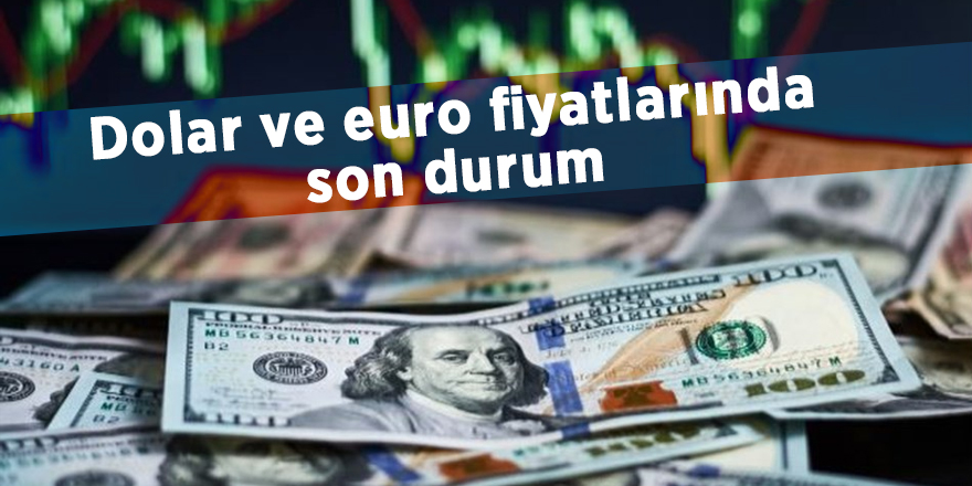 Dolar ve euro fiyatlarında son durum