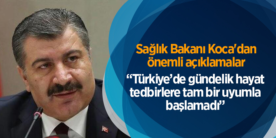 Bakanı Koca: Türkiye’de gündelik hayat tedbirlere tam bir uyumla başlamadı