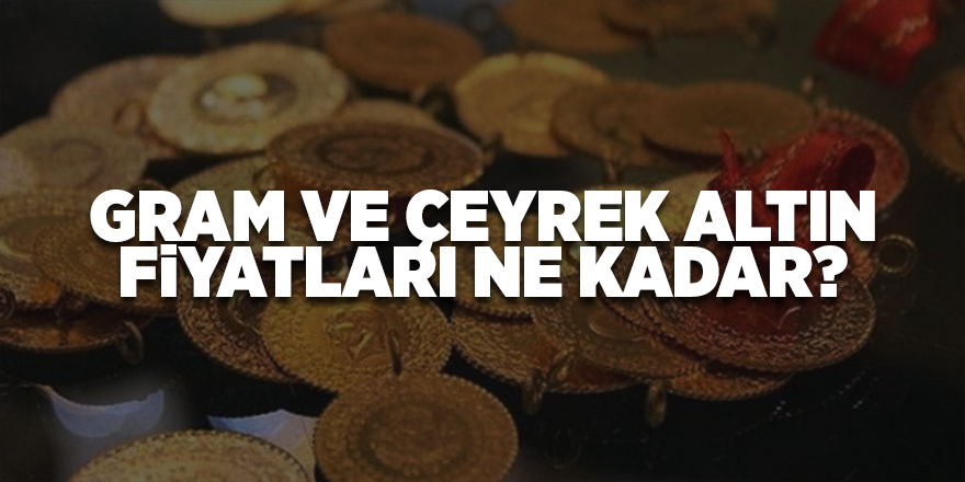 Gram ve çeyrek altın fiyatları ne kadar?