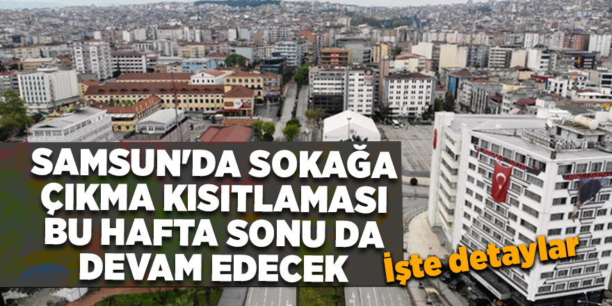 Samsun'da sokağa çıkma kısıtlaması bu hafta sonu da devam edecek