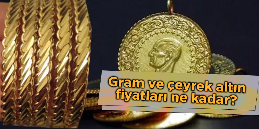 Gram ve çeyrek altın fiyatları ne kadar?