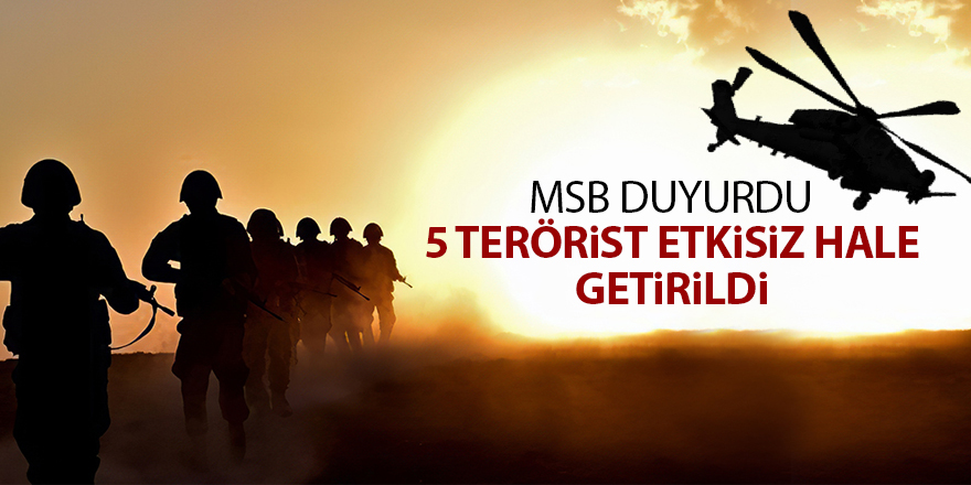 5 terörist etkisiz hale getirildi