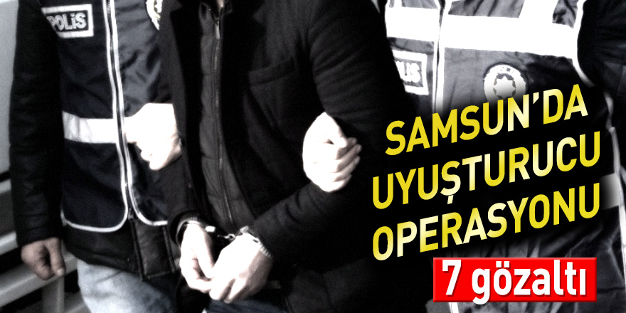 Samsun'da uyuşturucu operasyonu: 7 gözaltı