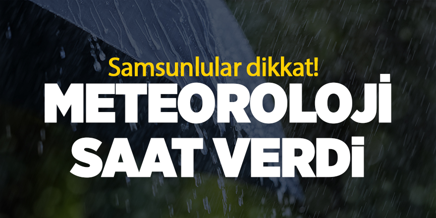 Samsunlular dikkat! Meteoroloji saat verdi