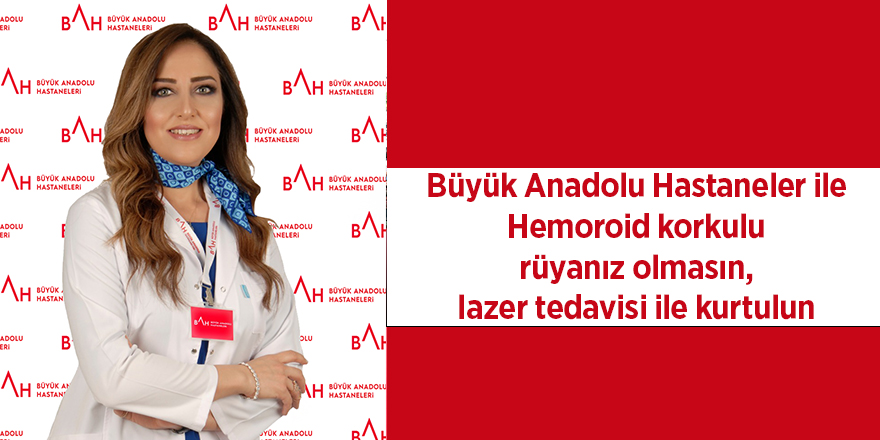 Büyük Anadolu Hastaneler ile Hemoroid korkulu rüyanız olmasın, lazer tedavisi ile kurtulun