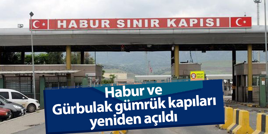 Habur ve Gürbulak gümrük kapıları yeniden açıldı 