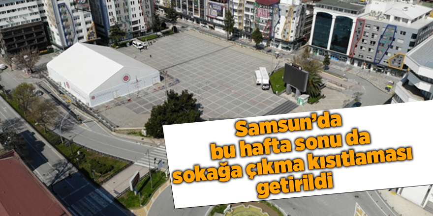 Samsun’da bu hafta sonu da sokağa çıkma kısıtlaması getirildi