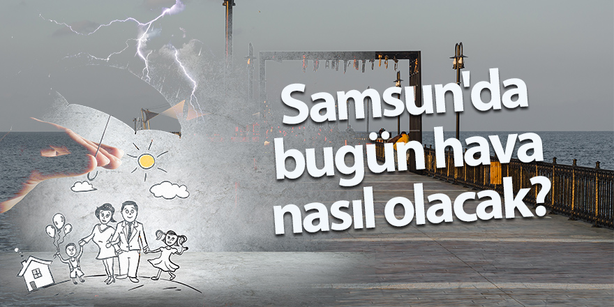 Samsun’da bugün hava nasıl olacak?