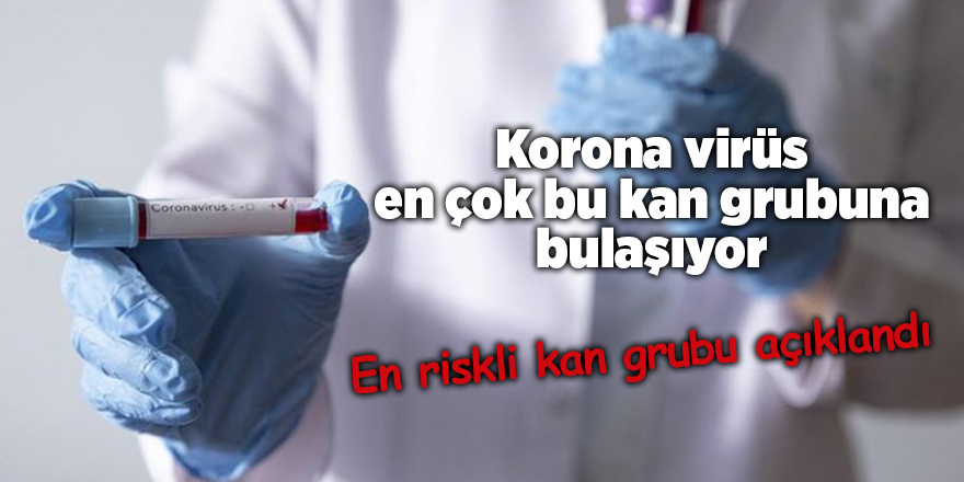 Korona virüs en çok bu kan grubuna bulaşıyor