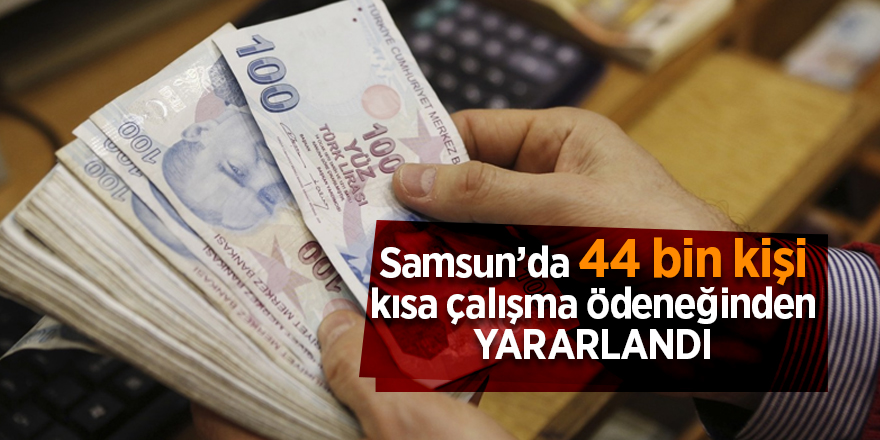 Samsun’da 44 bin kişi kısa çalışma ödeneğinden yaralandı