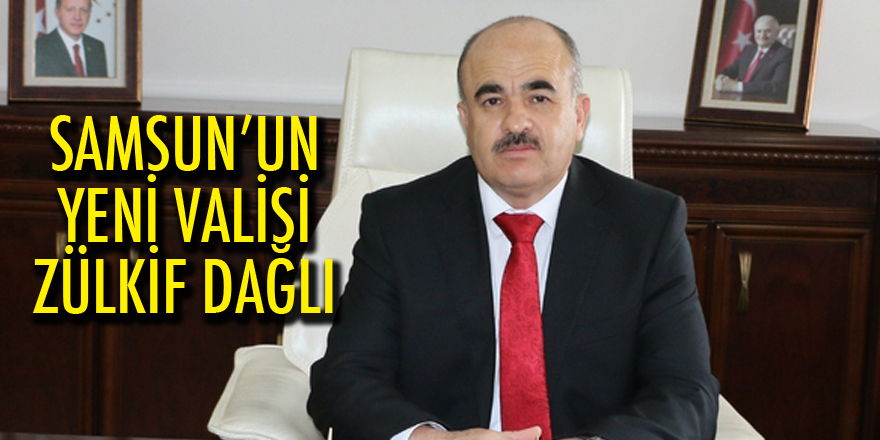 Samsun’un yeni valisi Zülkif Dağlı oldu