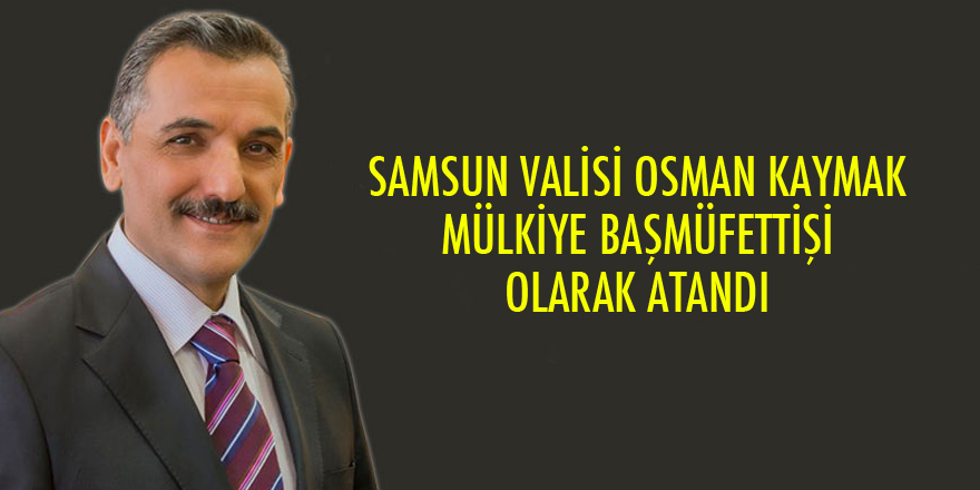 Osman Kaymak Mülkiye Başmüfettişi oldu