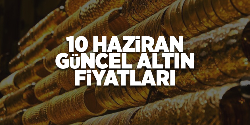 10 Haziran güncel altın fiyatları