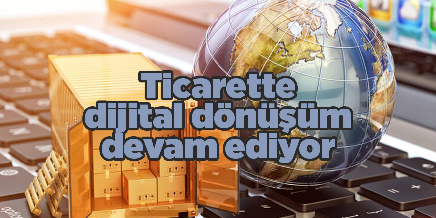 Ticarette dijital dönüşüm  devam ediyor