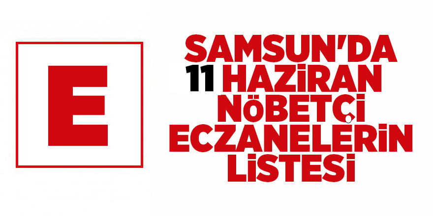 Samsun'da 11 Haziran nöbetçi eczanelerin listesi